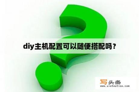 diy主机配置可以随便搭配吗？