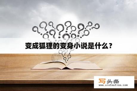 变成狐狸的变身小说是什么？