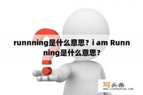 runnning是什么意思？i am Runnning是什么意思？