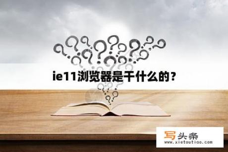 ie11浏览器是干什么的？