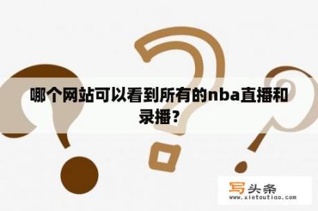 哪个网站可以看到所有的nba直播和录播？