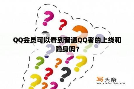 QQ会员可以看到普通QQ者的上线和隐身吗？