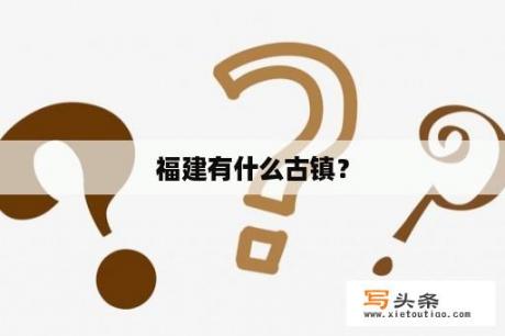 福建有什么古镇？