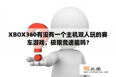 XBOX360有没有一个主机双人玩的赛车游戏，极限竞速能吗？