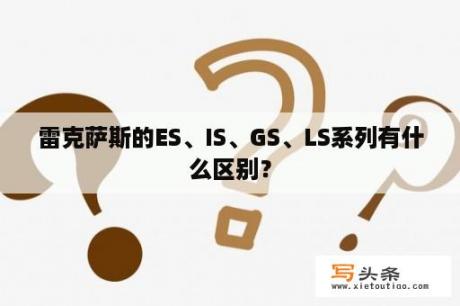 雷克萨斯的ES、IS、GS、LS系列有什么区别？