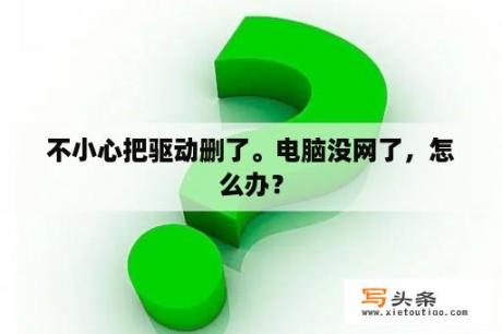 不小心把驱动删了。电脑没网了，怎么办？