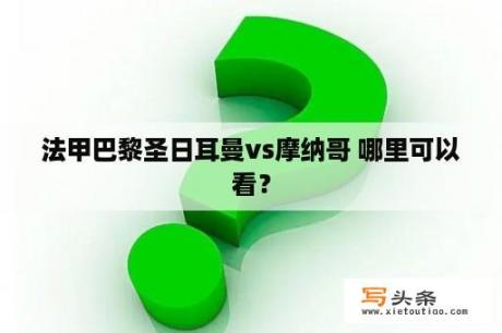 法甲巴黎圣日耳曼vs摩纳哥 哪里可以看？