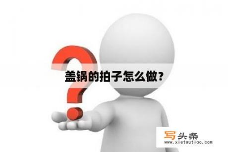 盖锅的拍子怎么做？