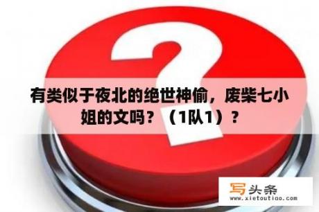 有类似于夜北的绝世神偷，废柴七小姐的文吗？（1队1）？
