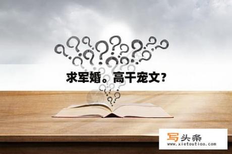 求军婚。高干宠文？
