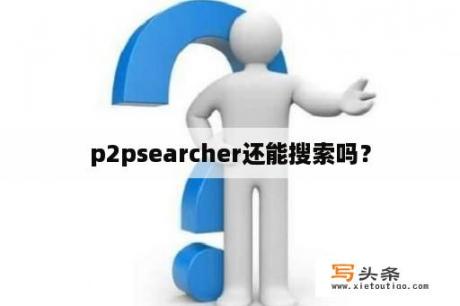 p2psearcher还能搜索吗？