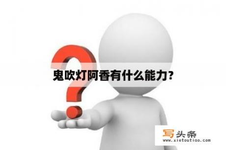 鬼吹灯阿香有什么能力？