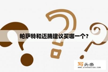 帕萨特和迈腾建议买哪一个？