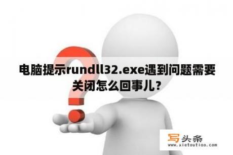 电脑提示rundll32.exe遇到问题需要关闭怎么回事儿？