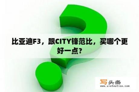 比亚迪F3，跟CITY锋范比，买哪个更好一点？