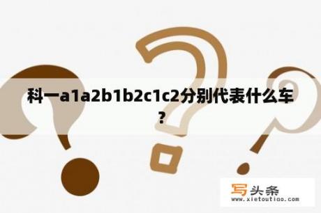 科一a1a2b1b2c1c2分别代表什么车？