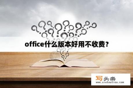 office什么版本好用不收费？