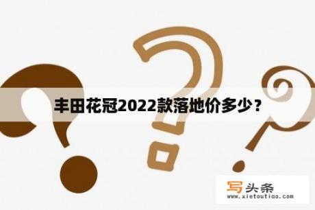 丰田花冠2022款落地价多少？