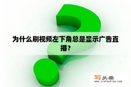 为什么刷视频左下角总是显示广告直播？