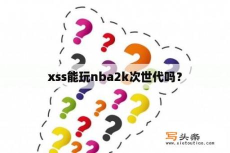 xss能玩nba2k次世代吗？