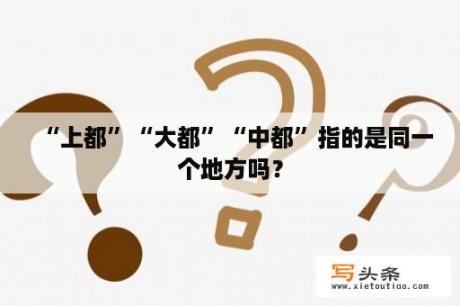 “上都”“大都”“中都”指的是同一个地方吗？