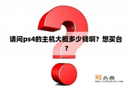 请问ps4的主机大概多少钱啊？想买台？