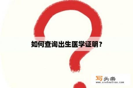 如何查询出生医学证明？