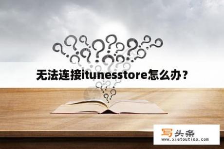 无法连接itunesstore怎么办？