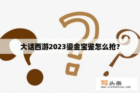 大话西游2023鎏金宝鉴怎么抢？