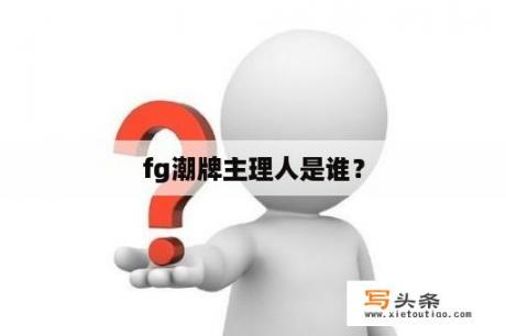 fg潮牌主理人是谁？