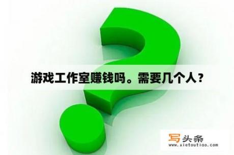 游戏工作室赚钱吗。需要几个人？