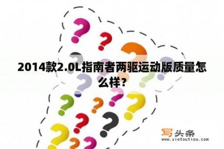 2014款2.0L指南者两驱运动版质量怎么样？