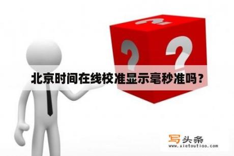 北京时间在线校准显示毫秒准吗？