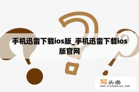 手机迅雷下载ios版_手机迅雷下载ios版官网