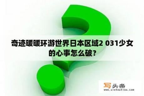 奇迹暖暖环游世界日本区域2 031少女的心事怎么破？