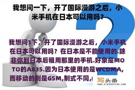 我想问一下，开了国际漫游之后，小米手机在日本可以用吗？