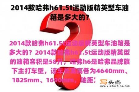 2014款哈弗h61.5t运动版精英型车油箱是多大的？