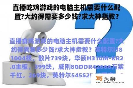 直播吃鸡游戏的电脑主机需要什么配置?大约得需要多少钱?求大神指教？