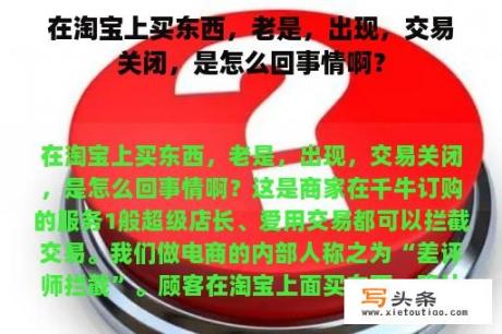 在淘宝上买东西，老是，出现，交易关闭，是怎么回事情啊？