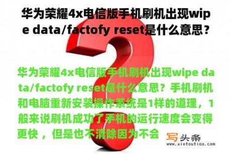 华为荣耀4x电信版手机刷机出现wipe data/factofy reset是什么意思？