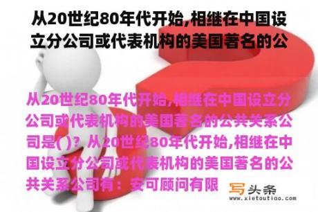 从20世纪80年代开始,相继在中国设立分公司或代表机构的美国著名的公共关系公司是( )？