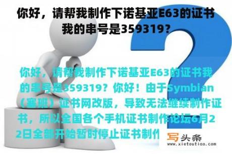 你好，请帮我制作下诺基亚E63的证书我的串号是359319？