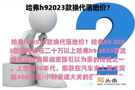 哈弗h92023款换代落地价？