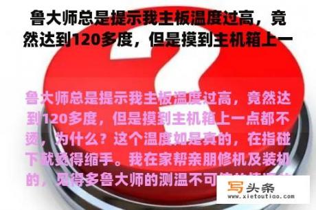 鲁大师总是提示我主板温度过高，竟然达到120多度，但是摸到主机箱上一点都不烫，为什么？