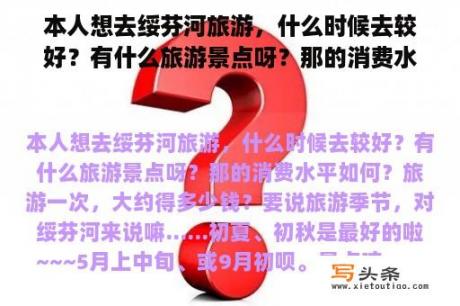 本人想去绥芬河旅游，什么时候去较好？有什么旅游景点呀？那的消费水平如何？旅游一次，大约得多少钱？