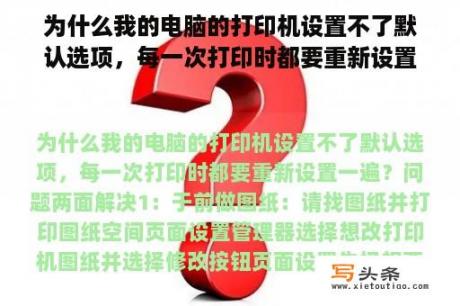 为什么我的电脑的打印机设置不了默认选项，每一次打印时都要重新设置一遍？