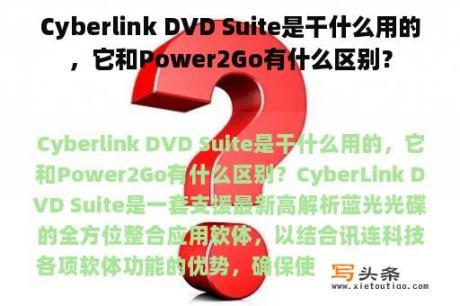 Cyberlink DVD Suite是干什么用的，它和Power2Go有什么区别？