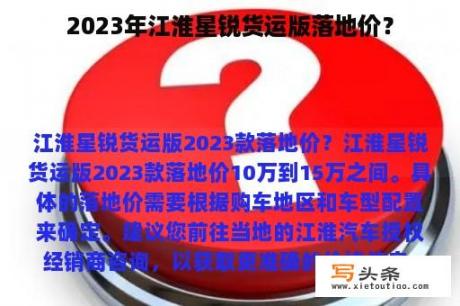 2023年江淮星锐货运版落地价？