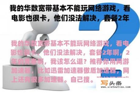 我的华数宽带基本不能玩网络游戏，看电影也很卡，他们没法解决，套餐2年啊，2年的青春啊，我该怎么退？