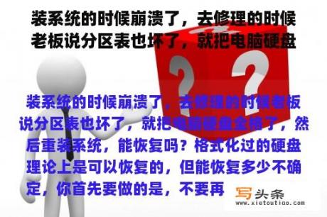 装系统的时候崩溃了，去修理的时候老板说分区表也坏了，就把电脑硬盘全格了，然后重装系统，能恢复吗？